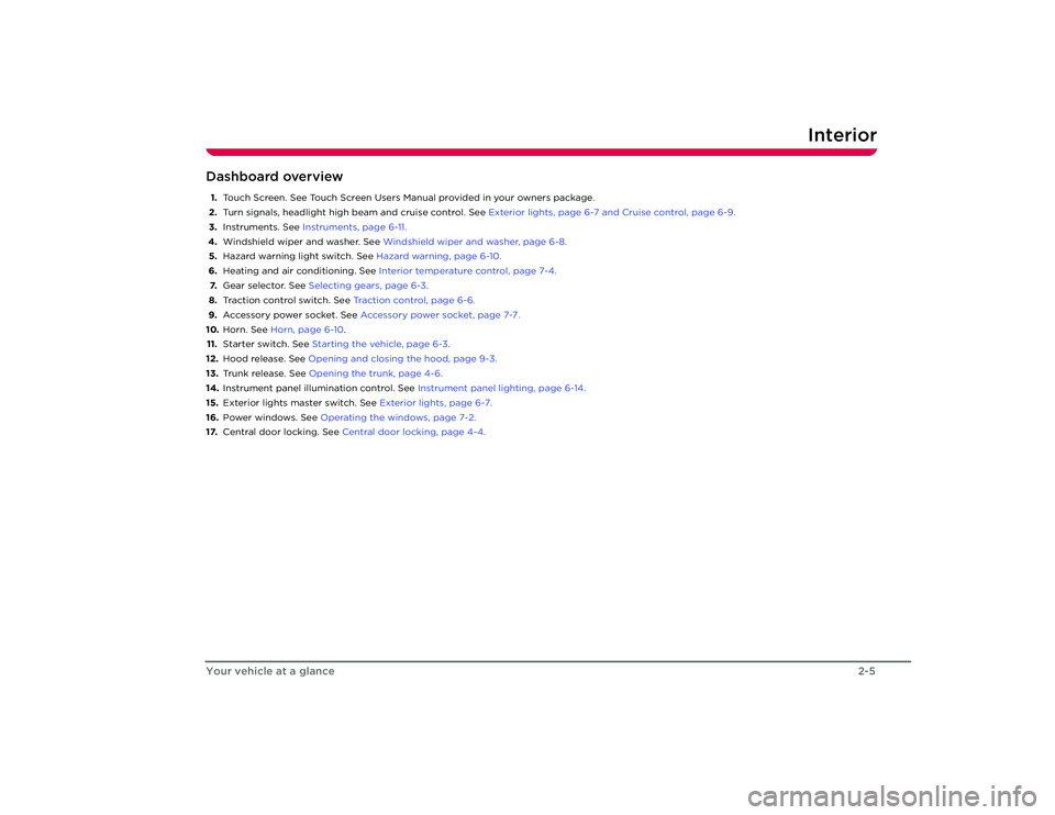 TESLA ROADSTER 2008 User Guide Interior
2-5
Your vehicle at a glance
Dashboard overview1. Touch Screen. See Touch Scr een Users Manual provided in your owners package .
2. Turn signals, headlight high beam and cruise control. See E