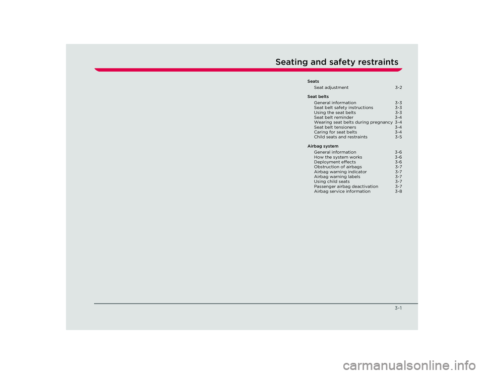 TESLA ROADSTER 2008  Owners Manual 3-1
Seating and safety restraints
SeatsSeat adjustment  3-2
Seat belts General information  3-3
Seat belt safety instructions  3-3
Using the seat belts  3-3
Seat belt reminder  3-4
Wearing seat belts 