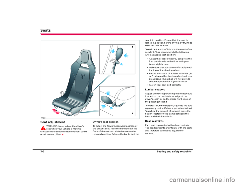 TESLA ROADSTER 2008 Owners Manual Seats3-2Seating and safety restra
ints
Seating and Safety Restraints
Seat adjustment
WARNING: Never adjust the driver’s
seat while your vehicle is moving.
U n ex p e c t e d o r s u d d e n s TESLA ROADSTER 2008 Owners Manual Seats3-2Seating and safety restra
ints
Seating and Safety Restraints
Seat adjustment
WARNING: Never adjust the driver’s
seat while your vehicle is moving.
U n ex p e c t e d o r s u d d e n s