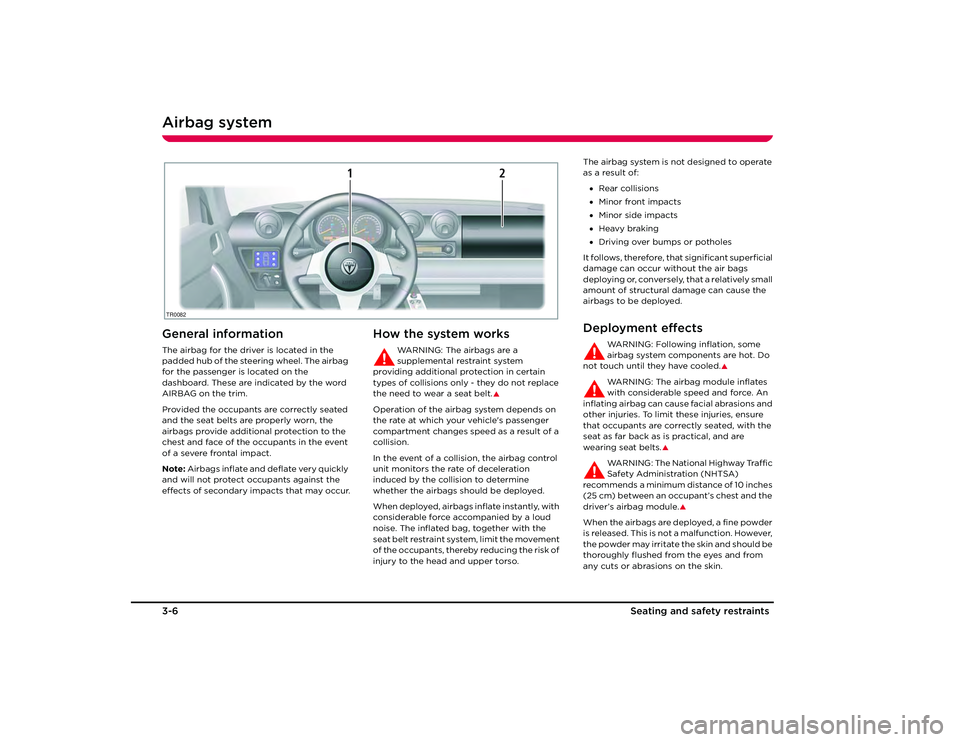 TESLA ROADSTER 2008 User Guide Airbag system3-6Seating and safety restra
 ints
Airbag systemGeneral informationThe airbag for the driver is located in the 
padded hub of the steering wheel. The airbag 
for the passenger is located 