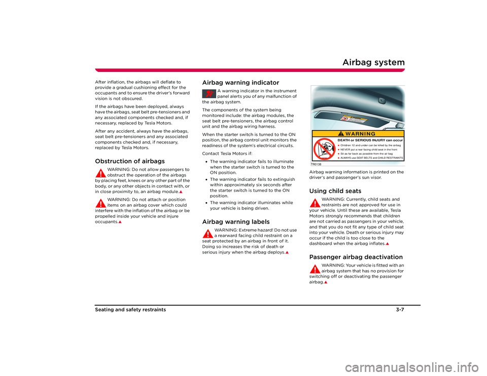 TESLA ROADSTER 2008 User Guide Airbag system
3-7
Seating and s afety restraints
After inflation, the airbags will deflate to 
provide a gradual cushioning effect for the 
occupants and to ensure the driver's forward 
vision is 