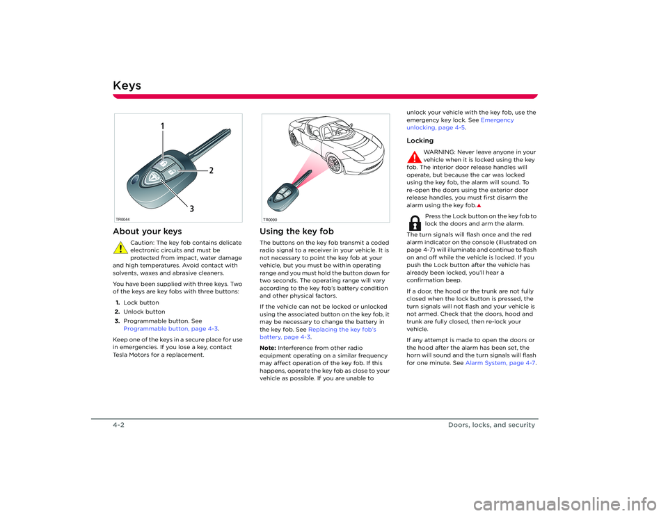 TESLA ROADSTER 2008  Owners Manual Keys4-2
Doors, locks, and security
Doors, Locks, and Security
KeysAbout your keys
Caution: The key fob contains delicate 
electronic circuits and must be 
protected from impact, water damage 
and high