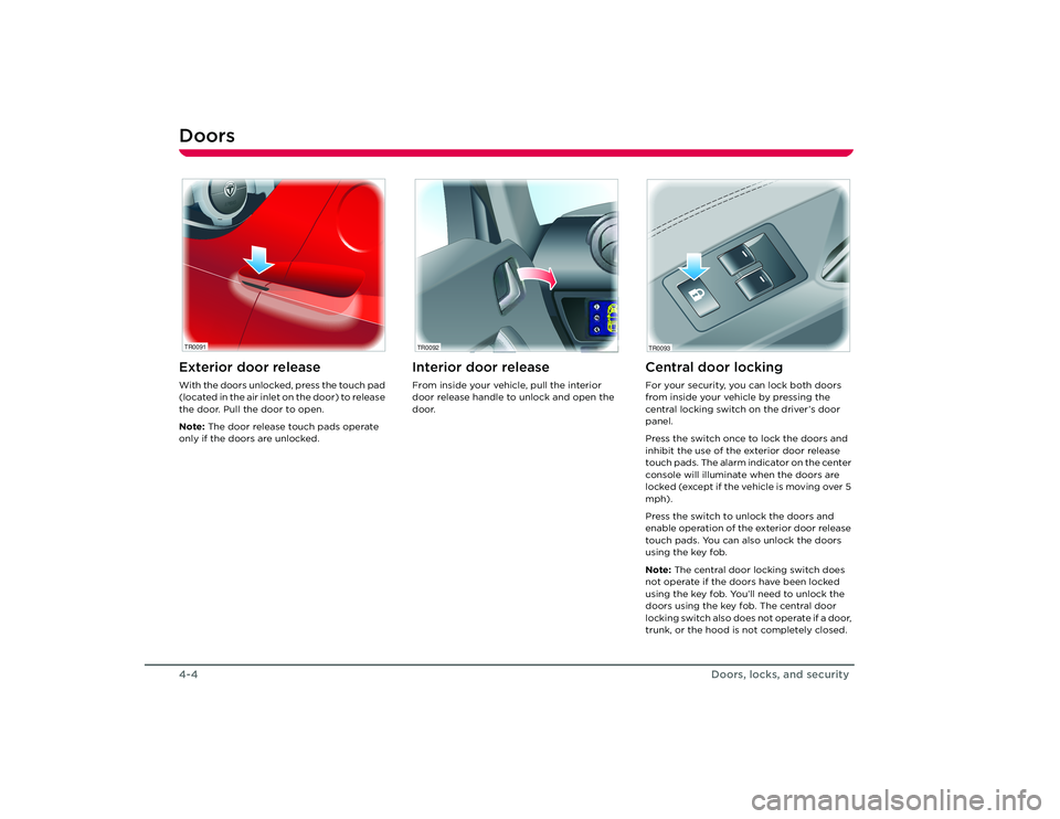 TESLA ROADSTER 2008 Owners Manual Doors4-4
Doors, locks, and security
DoorsExterior door releaseWith the doors unlocked, press the touch pad
(located in the air inlet on the door) to release
the door. Pull the door to open.
Note: Th TESLA ROADSTER 2008 Owners Manual Doors4-4
Doors, locks, and security
DoorsExterior door releaseWith the doors unlocked, press the touch pad
(located in the air inlet on the door) to release
the door. Pull the door to open.
Note: Th