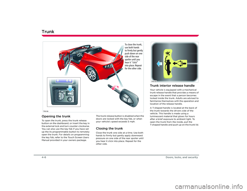 TESLA ROADSTER 2008 Owners Manual Trunk4-6Doors, locks, and securityTr u n kOpening the trunkTo open the trunk, press the trunk release 
button on the dashboard, or insert the key in 
the external lock and turn counter-clockwise. 
You