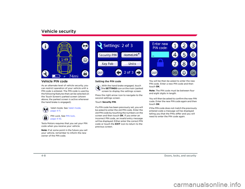 TESLA ROADSTER 2008 Owners Manual Vehicle security4-8
Doors, locks, and security
Ve h i c l e  P I N  c o d eAs an alternate level of vehicle security, you 
can restrict operation of your vehicle until a 
PIN code is entered. The PIN 
