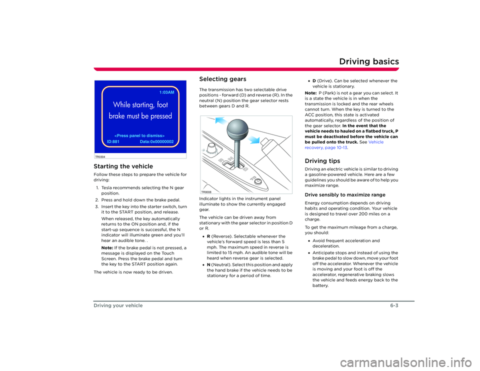 TESLA ROADSTER 2008 Service Manual Driving basics
6-3
Driving your vehicle
Starting the vehicleFollow these steps to prepare the vehicle for 
driving:
1. Tesla recommends selecting the N gear  position.
2. Press and hold down the brake