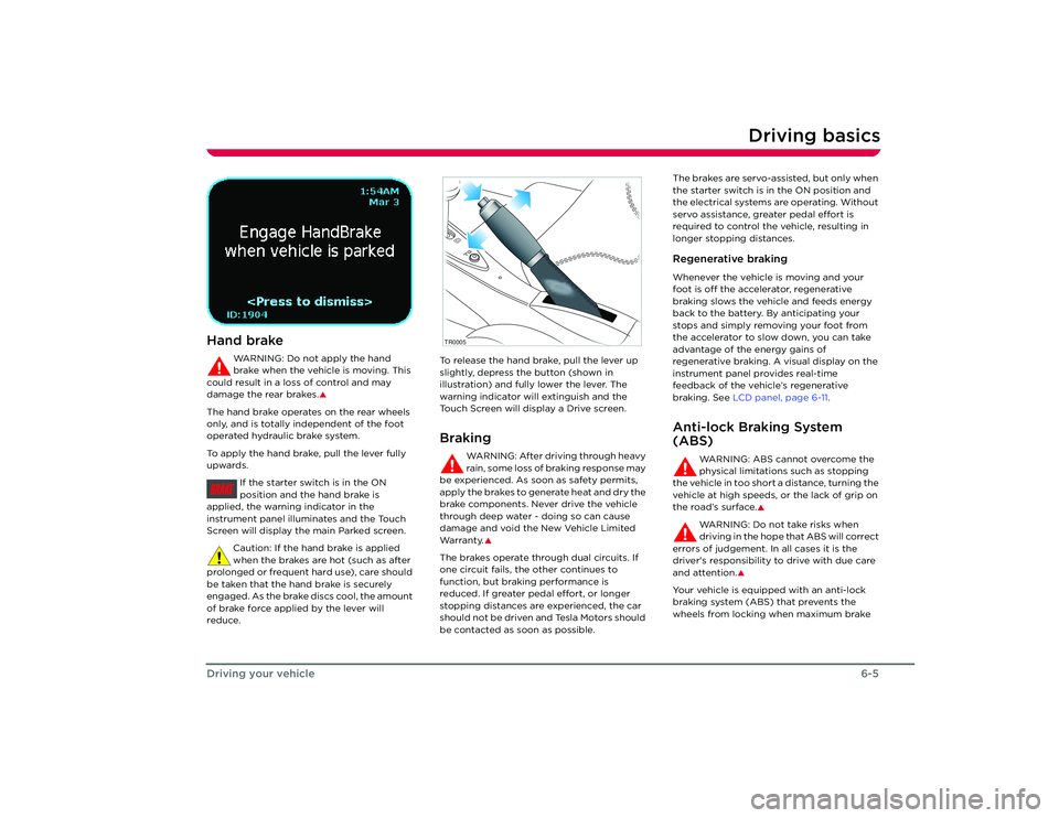 TESLA ROADSTER 2008 Service Manual Driving basics
6-5
Driving your vehicle
Hand brake
WARNING: Do not apply the hand 
brake when the vehicle is moving. This 
could result in a loss of control and may 
damage the rear brakes.
�S
The han