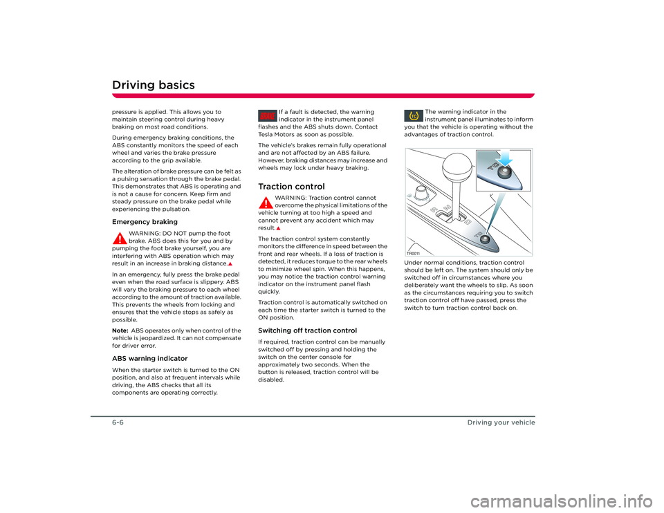 TESLA ROADSTER 2008  Owners Manual Driving basics6-6
Driving your vehicle
pressure is applied. This allows you to 
maintain steering control during heavy 
braking on most road conditions.
During emergency braking conditions, the 
ABS c