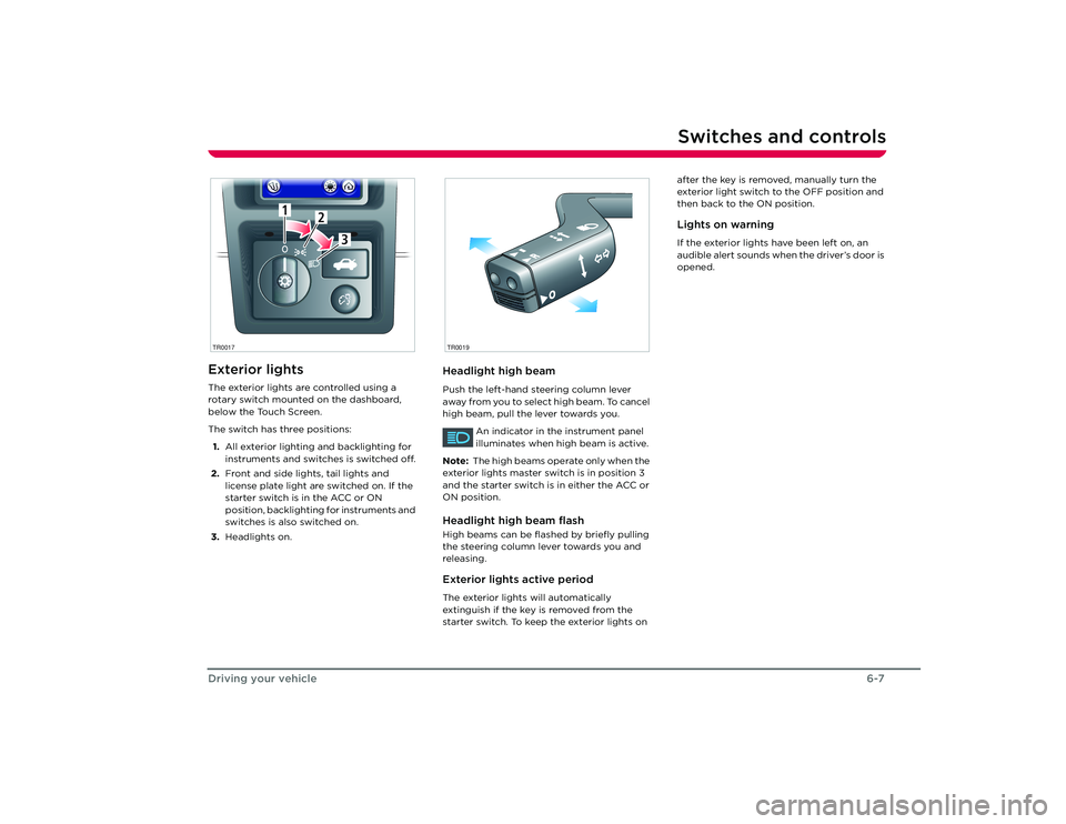 TESLA ROADSTER 2008  Owners Manual Switches and controls
6-7
Driving your vehicle
Switches and controlsExterior lightsThe exterior lights are controlled using a 
rotary switch mounted on the dashboard, 
below the Touch Screen.
The swit