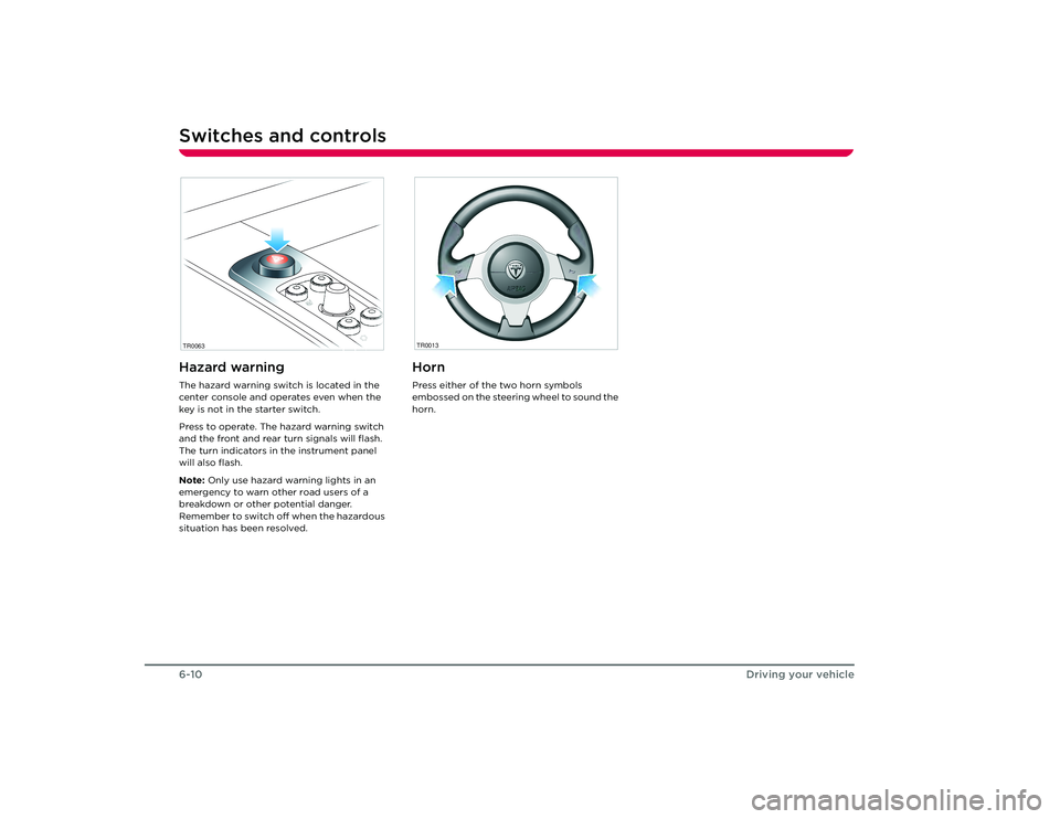 TESLA ROADSTER 2008  Owners Manual Switches and controls6-10
Driving your vehicle
Hazard warningThe hazard warning switch is located in the 
center console and operates even when the 
key is not in the starter switch.
Press to operate.