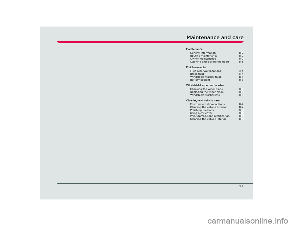 TESLA ROADSTER 2008 Repair Manual 9-1
Maintenance and careMaintenanceGeneral information  8-2
Routine maintenance  8-2
Owner maintenance  8-2
Opening and closing the hood  8-3
Fluid reservoirs Fluid reservoir locations  8-4
Brake flui