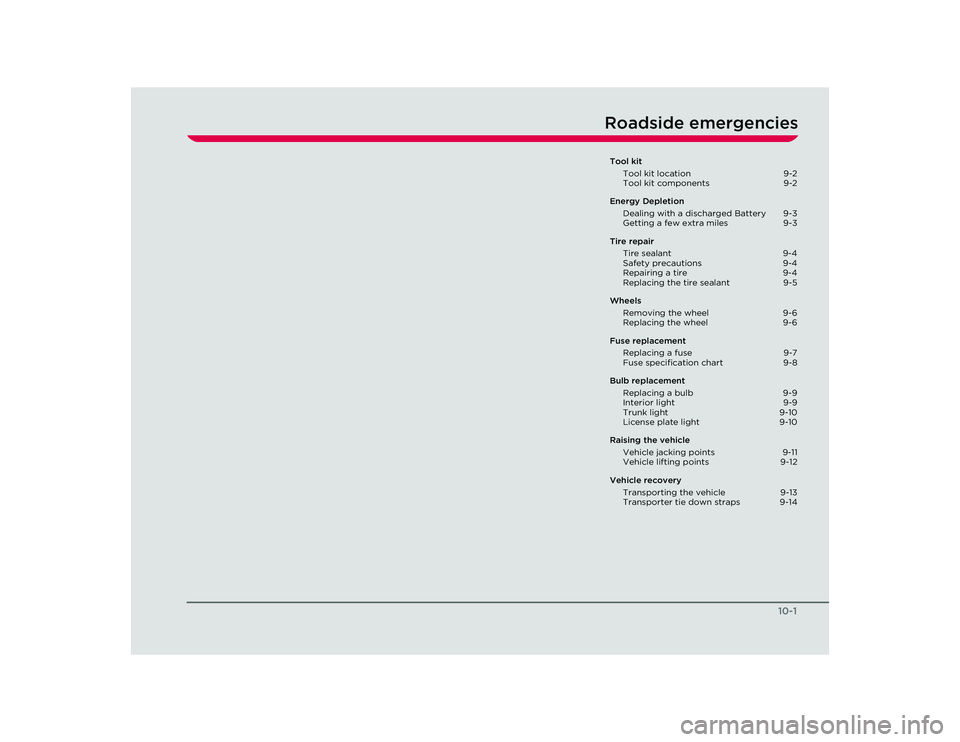 TESLA ROADSTER 2008  Owners Manual 10-1
 Roadside emergenciesTool kitTool kit location  9-2
Tool kit components  9-2
Energy Depletion Dealing with a discharged Battery  9-3
Getting a few extra miles  9-3
Tire repair Tire sealant  9-4
S