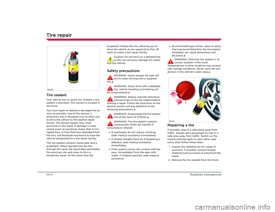 TESLA ROADSTER 2008  Owners Manual Tire repair10-4
Roadside emergencies
Tire repairTire sealantYour vehicle has no spare tire. Instead, a tire 
sealant is provided. This aerosol is located in 
the trunk.
You must repair or replace a da