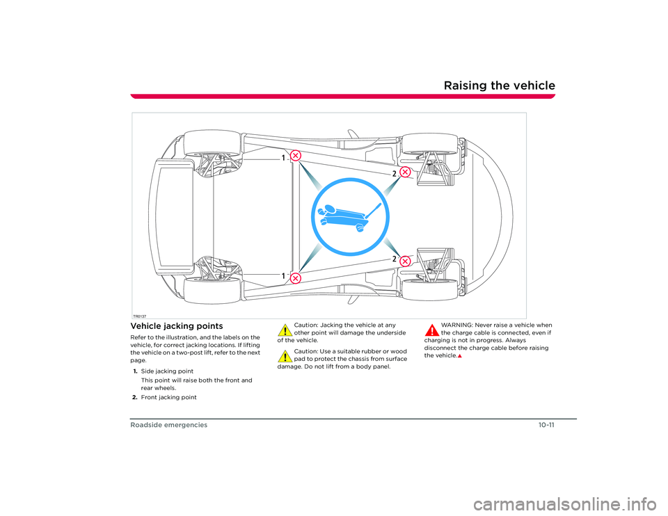 TESLA ROADSTER 2008  Owners Manual Raising the vehicle
10-11
Roadside emergencies
Raising the vehicleVehicle jacking pointsRefer to the illustration, and the labels on the 
vehicle, for correct jacking locations. If lifting 
the vehicl
