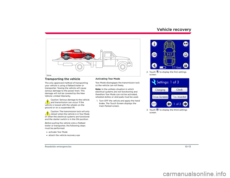 TESLA ROADSTER 2008  Owners Manual Vehicle recovery
10-13
Roadside emergencies
Vehicle recoveryTransporting the vehicleThe only approved method of transporting 
your vehicle is using a flatbed trailer or 
transporter. Towing the vehicl