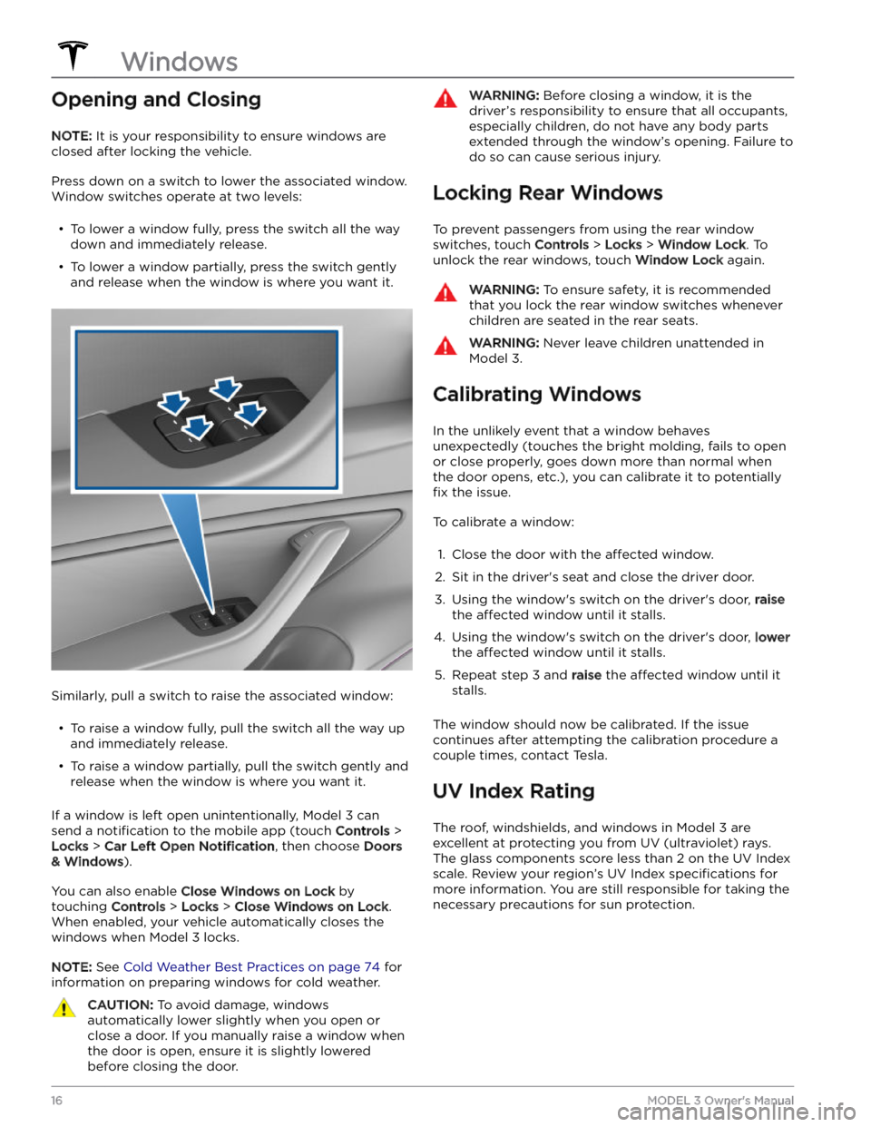 TESLA MODEL 3 2023 User Guide Opening and Closing
NOTE: It is your responsibility to ensure windows are 
closed after locking the vehicle.
Press down on a switch to lower the associated window. 
Window switches operate at two leve