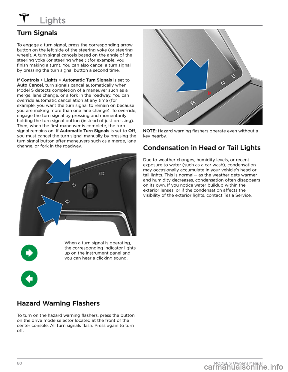 TESLA MODEL S 2023  Owners Manual Turn Signals
To engage a turn signal, press the corresponding arrow 
button on the left side of the 
steering yoke (or steering 
wheel). A turn signal cancels based on the angle of the 
steering yoke 