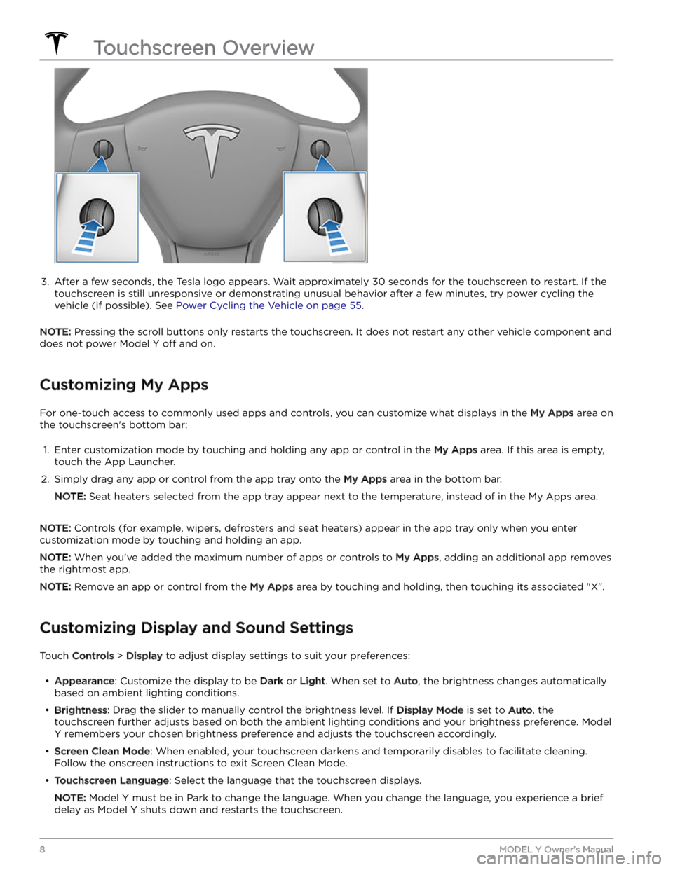 TESLA MODEL Y 2023  Owners Manual 3. 
After a few seconds, the Tesla logo appears. Wait approximately 30 seconds for the touchscreen to restart. If the 
touchscreen is still unresponsive or demonstrating unusual behavior after a few m