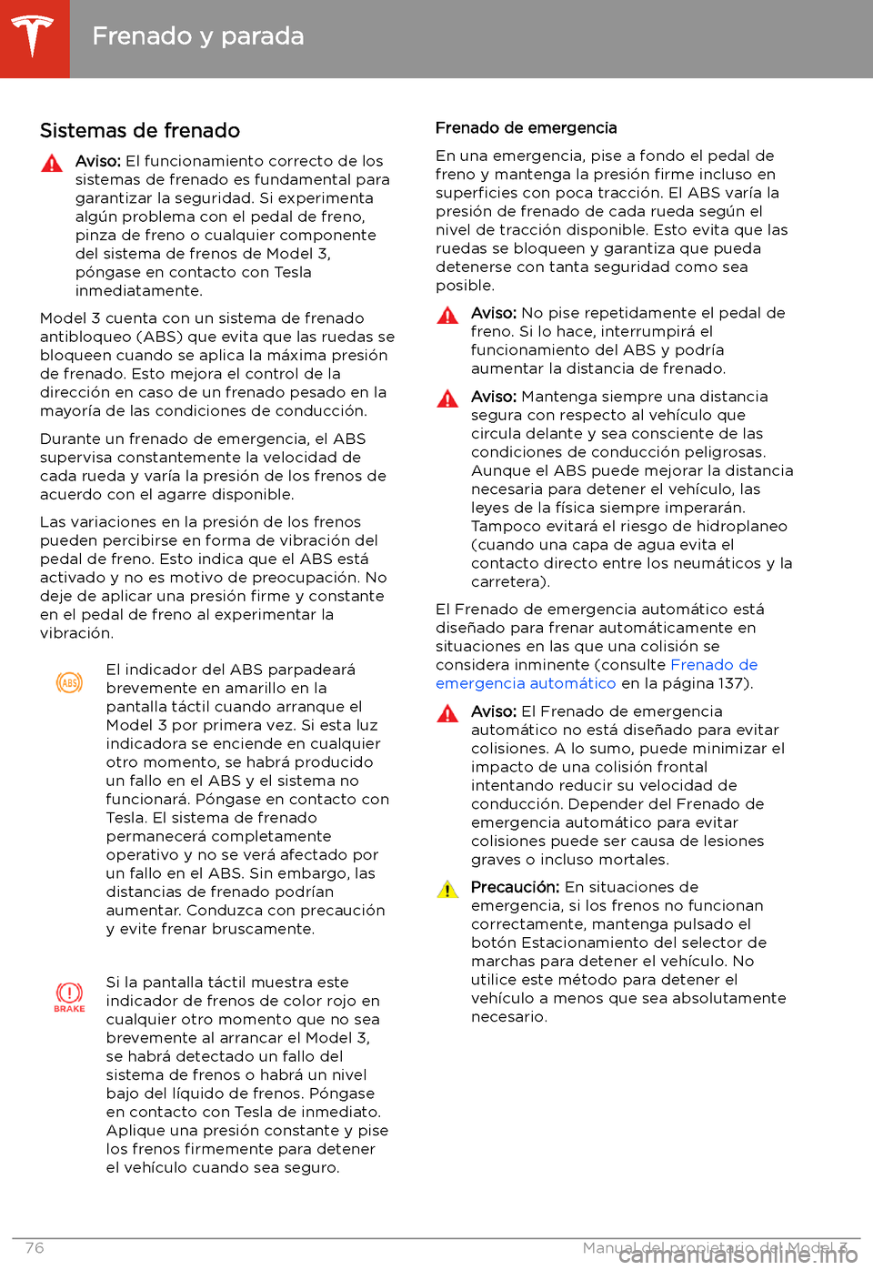 TESLA MODEL 3 2020 Manual del propietario (in Spanish) Frenado y parada
Sistemas de frenado
Aviso: El funcionamiento correcto de los
sistemas de frenado es fundamental para
garantizar la seguridad. Si experimenta
alg TESLA MODEL 3 2020 Manual del propietario (in Spanish) Frenado y parada
Sistemas de frenado
Aviso: El funcionamiento correcto de los
sistemas de frenado es fundamental para
garantizar la seguridad. Si experimenta
alg