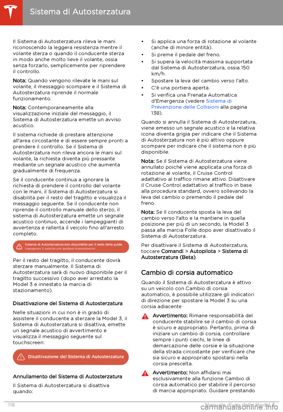 TESLA MODEL 3 2020 Manuale del proprietario (in Italian) Il Sistema di Autosterzatura rileva le mani
riconoscendo la leggera resistenza mentre il
volante sterza o quando il conducente sterza
in modo anche molto lieve il volante, ossia
senza forzarlo, sempli TESLA MODEL 3 2020 Manuale del proprietario (in Italian) Il Sistema di Autosterzatura rileva le mani
riconoscendo la leggera resistenza mentre il
volante sterza o quando il conducente sterza
in modo anche molto lieve il volante, ossia
senza forzarlo, sempli