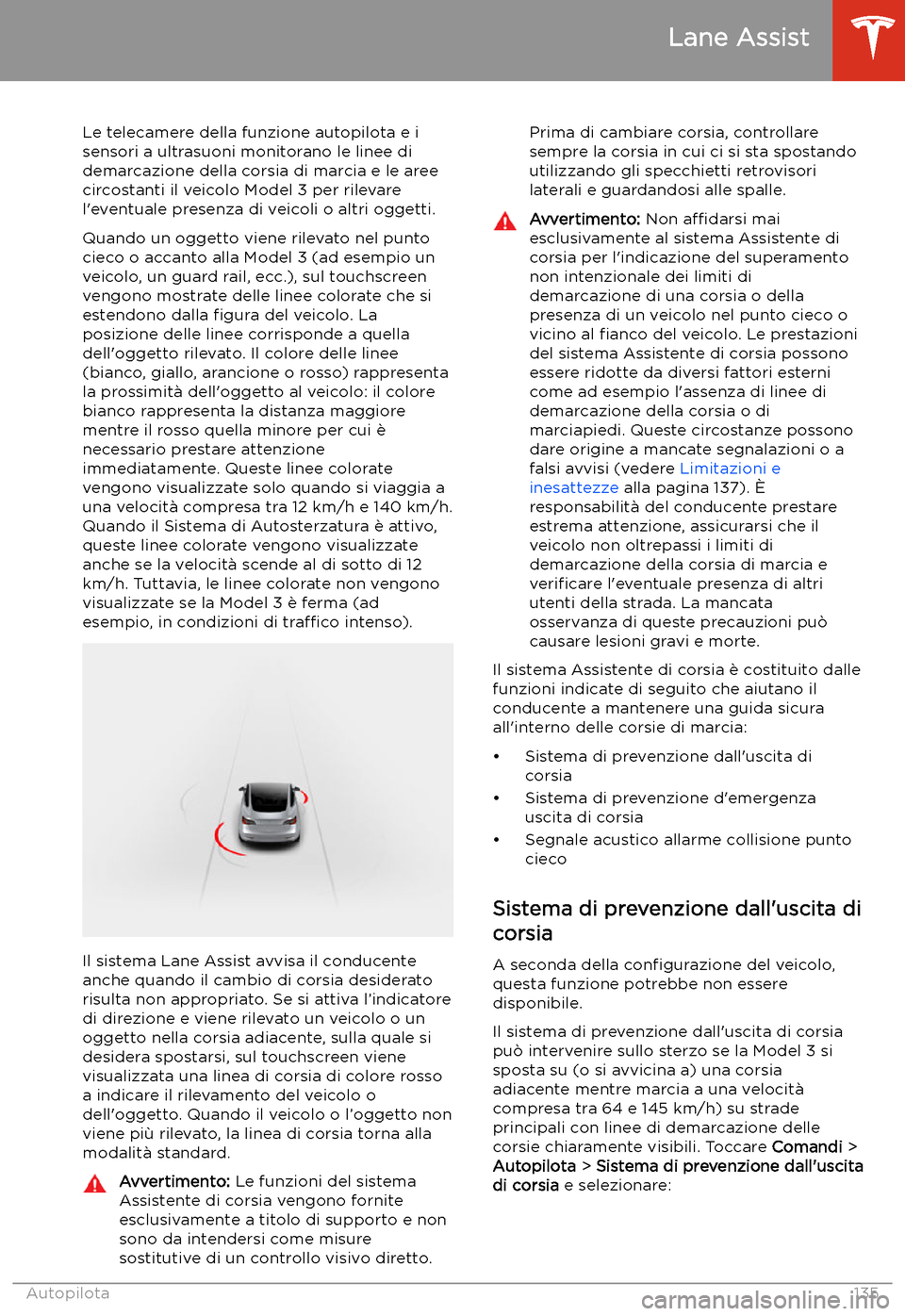 TESLA MODEL 3 2020 Manuale del proprietario (in Italian) Lane Assist
Le telecamere della funzione autopilota e i sensori a ultrasuoni monitorano le linee didemarcazione della corsia di marcia e le aree
circostanti il veicolo Model 3 per rilevare
l TESLA MODEL 3 2020 Manuale del proprietario (in Italian) Lane Assist
Le telecamere della funzione autopilota e i sensori a ultrasuoni monitorano le linee didemarcazione della corsia di marcia e le aree
circostanti il veicolo Model 3 per rilevare
l