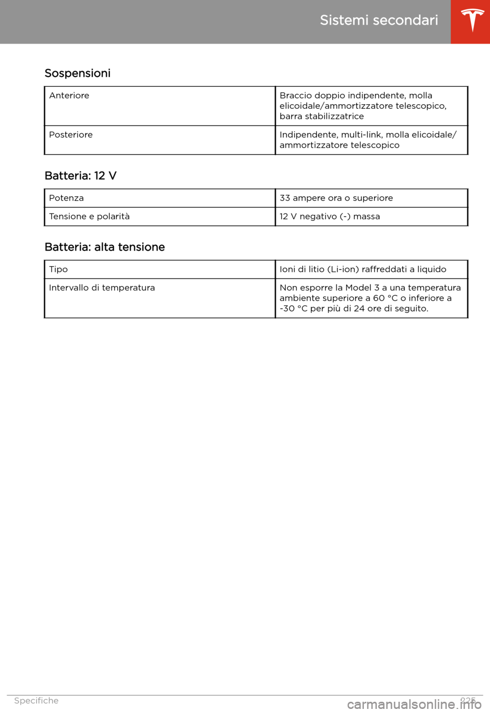 TESLA MODEL 3 2020  Manuale del proprietario (in Italian) SospensioniAnterioreBraccio doppio indipendente, molla
elicoidale/ammortizzatore telescopico,
barra stabilizzatricePosterioreIndipendente, multi-link, molla elicoidale/ ammortizzatore telescopico
Batt