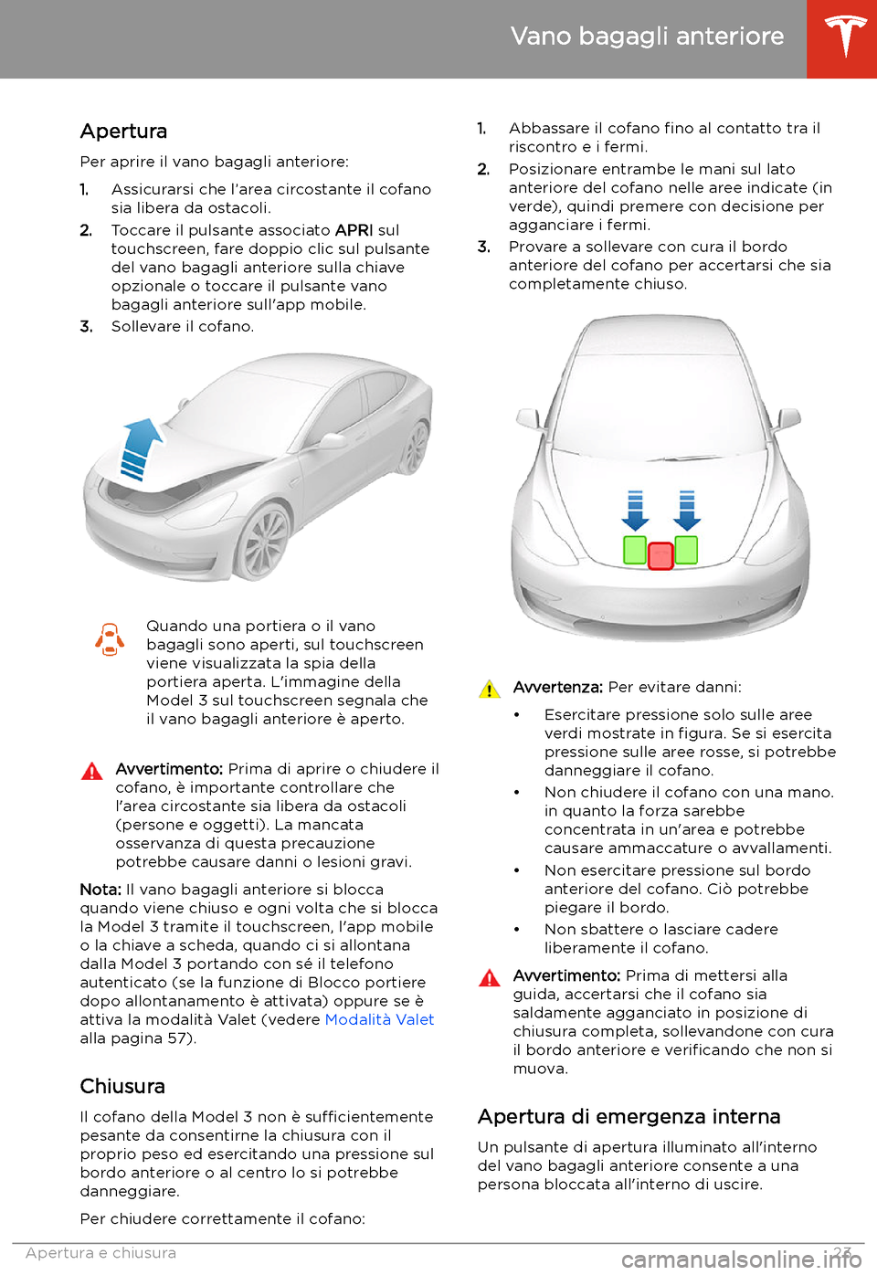 TESLA MODEL 3 2020  Manuale del proprietario (in Italian) Vano bagagli anteriore
Apertura
Per aprire il vano bagagli anteriore:
1. Assicurarsi che l