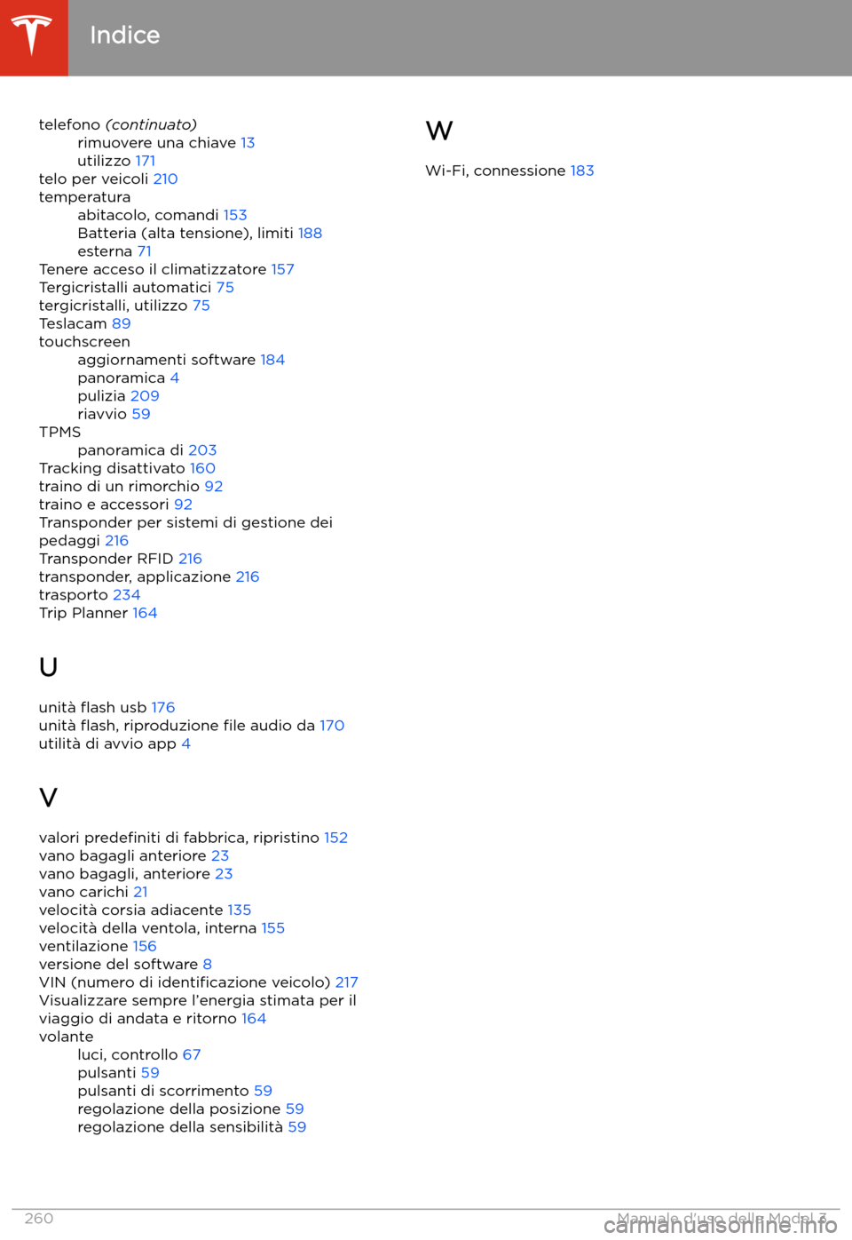 TESLA MODEL 3 2020 Manuale del proprietario (in Italian) telefono (continuato)rimuovere una chiave 13
utilizzo 171
telo per veicoli 210
temperaturaabitacolo, comandi 153
Batteria (alta tensione), limiti 188
esterna 71
Tenere acceso il climatizzatore TESLA MODEL 3 2020 Manuale del proprietario (in Italian) telefono (continuato)rimuovere una chiave 13
utilizzo 171
telo per veicoli 210
temperaturaabitacolo, comandi 153
Batteria (alta tensione), limiti 188
esterna 71
Tenere acceso il climatizzatore
