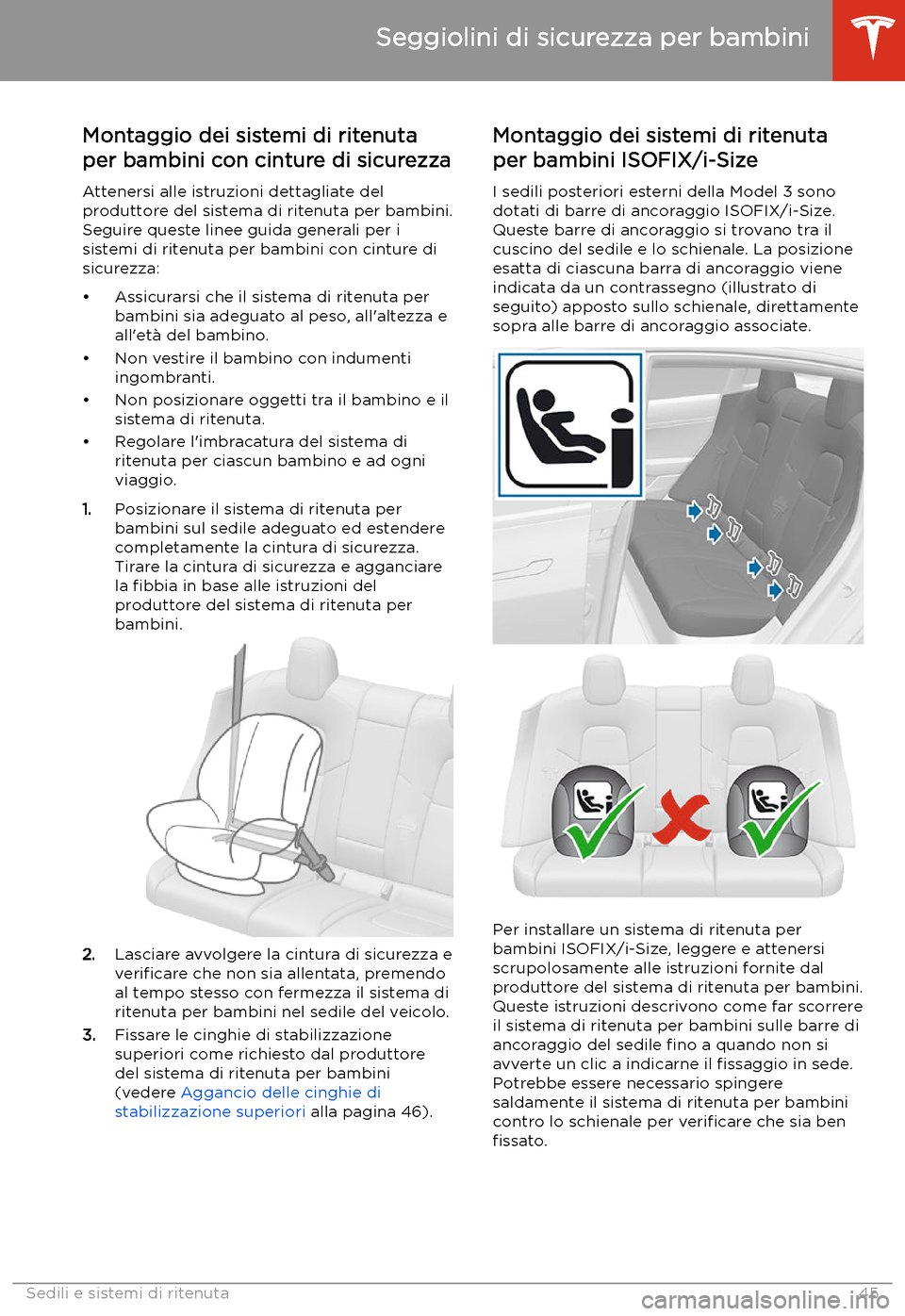 TESLA MODEL 3 2020  Manuale del proprietario (in Italian) Montaggio dei sistemi di ritenuta
per bambini con cinture di sicurezza
Attenersi alle istruzioni dettagliate del
produttore del sistema di ritenuta per bambini. Seguire queste linee guida generali per