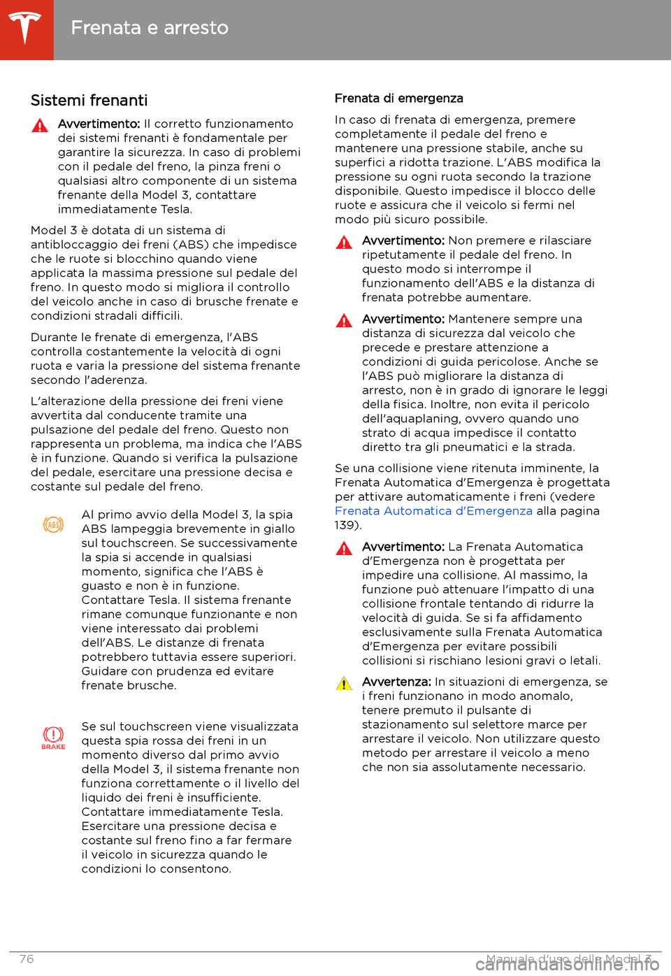 TESLA MODEL 3 2020 Manuale del proprietario (in Italian) Frenata e arresto
Sistemi frenanti
Avvertimento: Il corretto funzionamento
dei sistemi frenanti TESLA MODEL 3 2020 Manuale del proprietario (in Italian) Frenata e arresto
Sistemi frenanti
Avvertimento: Il corretto funzionamento
dei sistemi frenanti