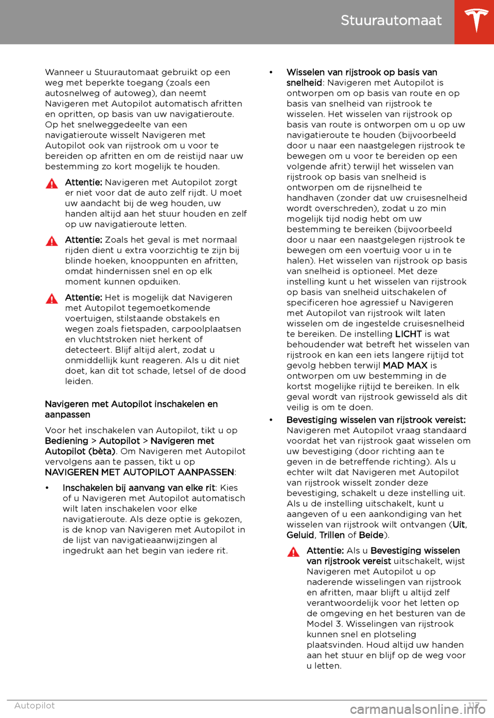 TESLA MODEL 3 2020  Handleiding (in Dutch) Wanneer u Stuurautomaat gebruikt op een
weg met beperkte toegang (zoals een
autosnelweg of autoweg), dan neemt
Navigeren met Autopilot automatisch afritten
en opritten, op basis van uw navigatieroute.