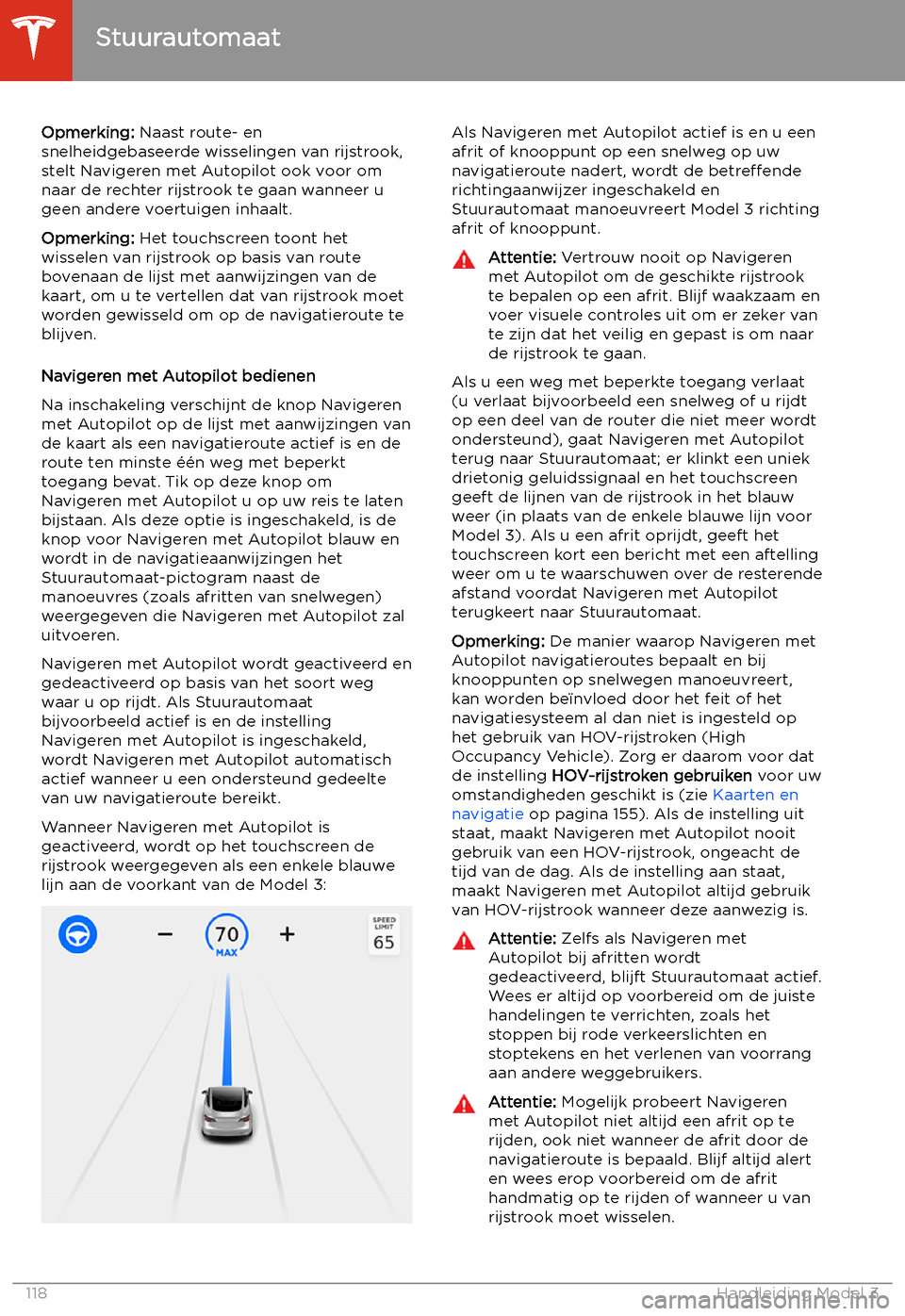 TESLA MODEL 3 2020  Handleiding (in Dutch) Opmerking: Naast route- en
snelheidgebaseerde wisselingen van rijstrook,
stelt Navigeren met Autopilot ook voor om
naar de rechter rijstrook te gaan wanneer u geen andere voertuigen inhaalt.
Opmerking