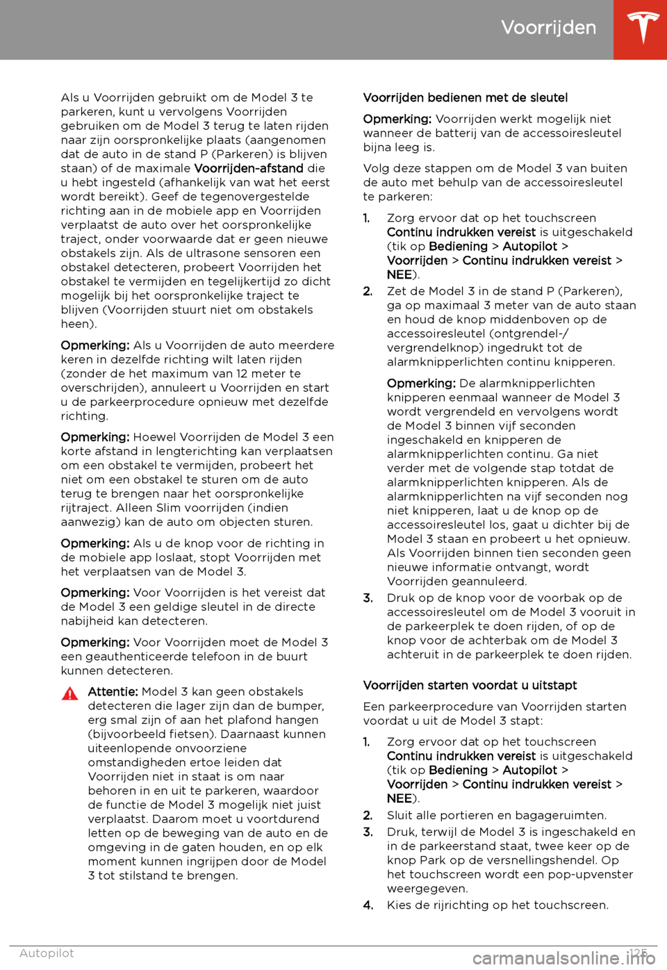 TESLA MODEL 3 2020  Handleiding (in Dutch) Als u Voorrijden gebruikt om de Model 3 teparkeren, kunt u vervolgens Voorrijden
gebruiken om de Model 3 terug te laten rijden naar zijn oorspronkelijke plaats (aangenomen
dat de auto in de stand P (P
