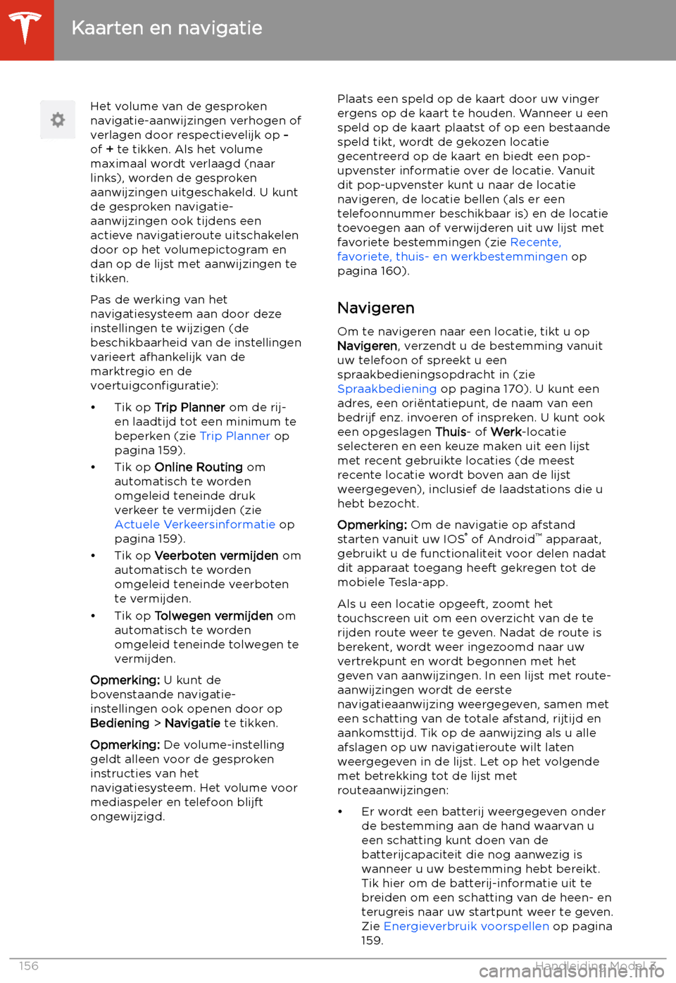 TESLA MODEL 3 2020  Handleiding (in Dutch) Het volume van de gesproken
navigatie-aanwijzingen verhogen of verlagen door respectievelijk op  -
of  + te tikken. Als het volume
maximaal wordt verlaagd (naar
links), worden de gesproken
aanwijzinge