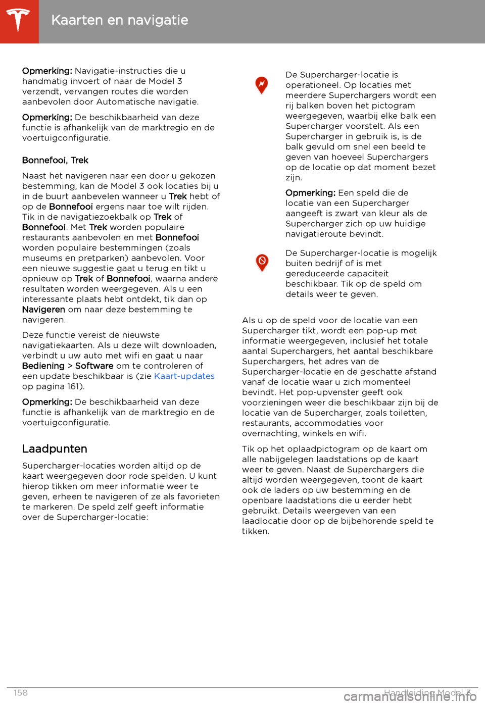 TESLA MODEL 3 2020 Handleiding (in Dutch) Opmerking: Navigatie-instructies die u
handmatig invoert of naar de Model 3
verzendt, vervangen routes die worden
aanbevolen door Automatische navigatie.
Opmerking: De beschikbaarheid van deze
functi TESLA MODEL 3 2020 Handleiding (in Dutch) Opmerking: Navigatie-instructies die u
handmatig invoert of naar de Model 3
verzendt, vervangen routes die worden
aanbevolen door Automatische navigatie.
Opmerking: De beschikbaarheid van deze
functi
