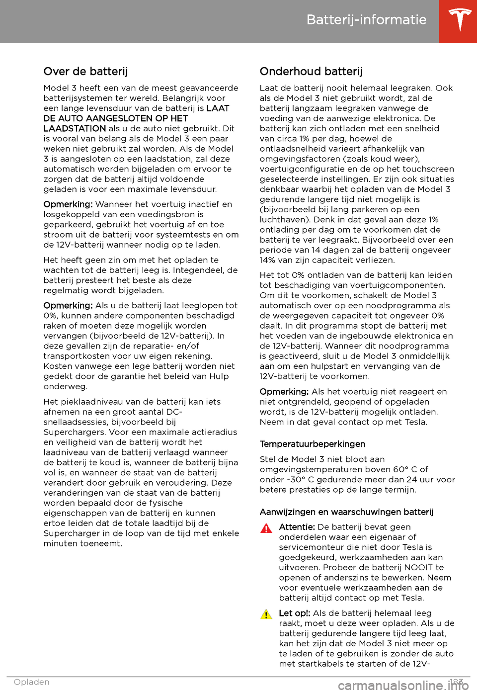 TESLA MODEL 3 2020 Handleiding (in Dutch) Batterij-informatie
Over de batterij
Model 3 heeft een van de meest geavanceerde
batterijsystemen ter wereld. Belangrijk voor
een lange levensduur van de batterij is LAAT
DE AUTO AANGESLOTEN OP HET
L TESLA MODEL 3 2020 Handleiding (in Dutch) Batterij-informatie
Over de batterij
Model 3 heeft een van de meest geavanceerde
batterijsystemen ter wereld. Belangrijk voor
een lange levensduur van de batterij is LAAT
DE AUTO AANGESLOTEN OP HET
L