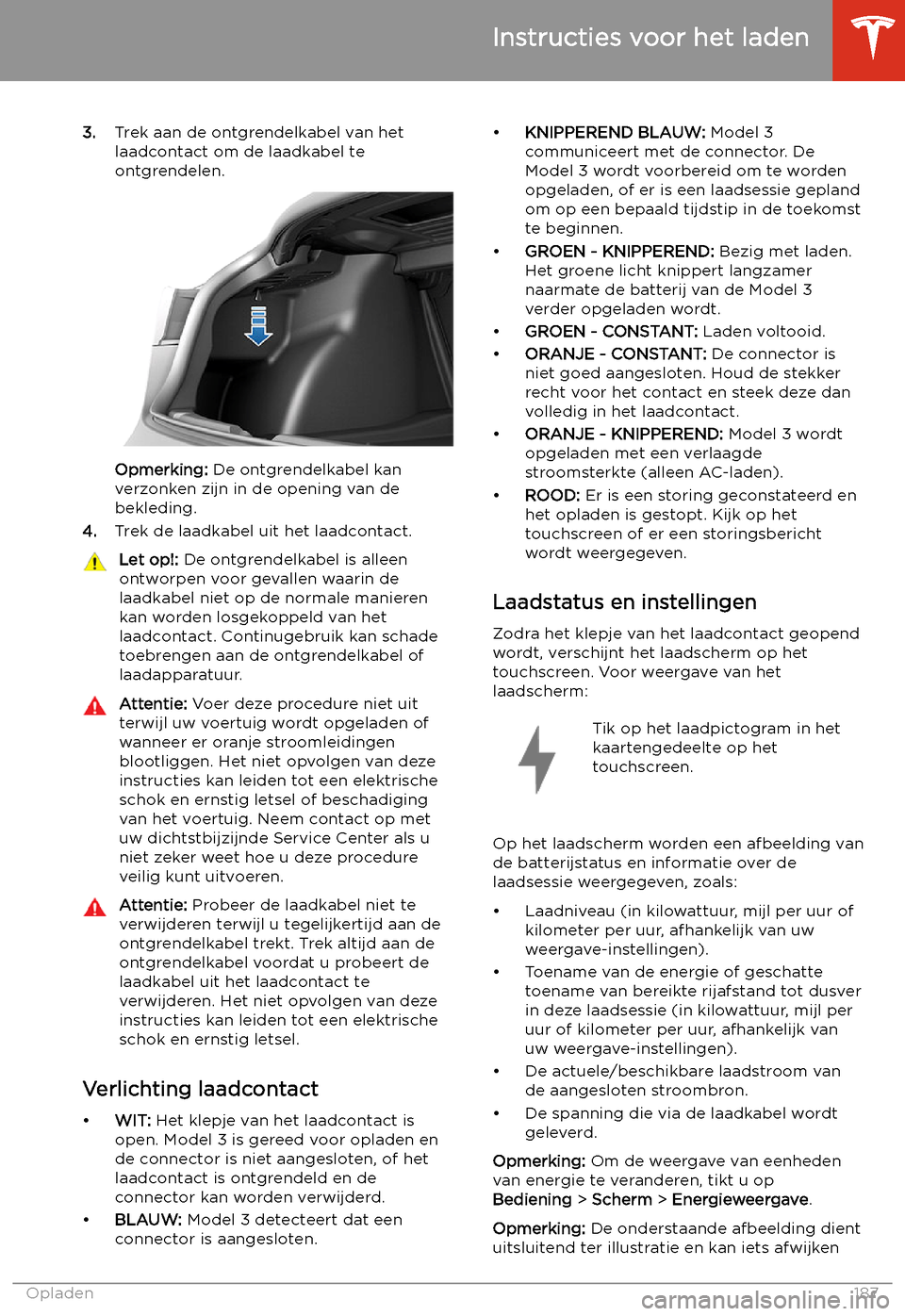 TESLA MODEL 3 2020  Handleiding (in Dutch) 3.Trek aan de ontgrendelkabel van het
laadcontact om de laadkabel te
ontgrendelen.
Opmerking:  De ontgrendelkabel kan
verzonken zijn in de opening van de bekleding.
4. Trek de laadkabel uit het laadco