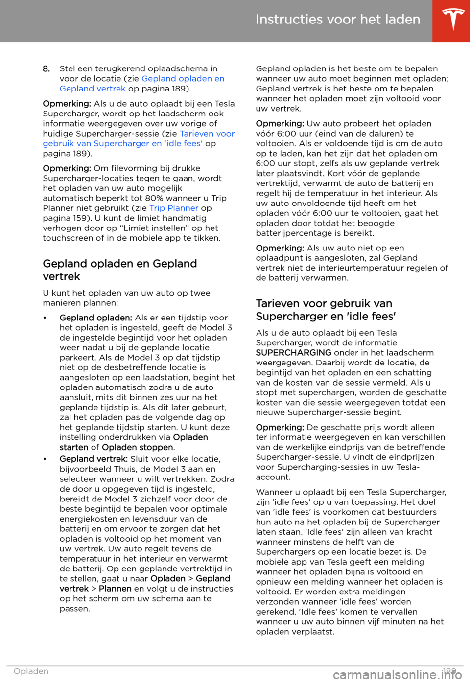 TESLA MODEL 3 2020  Handleiding (in Dutch) 8.Stel een terugkerend oplaadschema in
voor de locatie (zie  Gepland opladen en
Gepland vertrek  op pagina 189).
Opmerking:  Als u de auto oplaadt bij een Tesla
Supercharger, wordt op het laadscherm o
