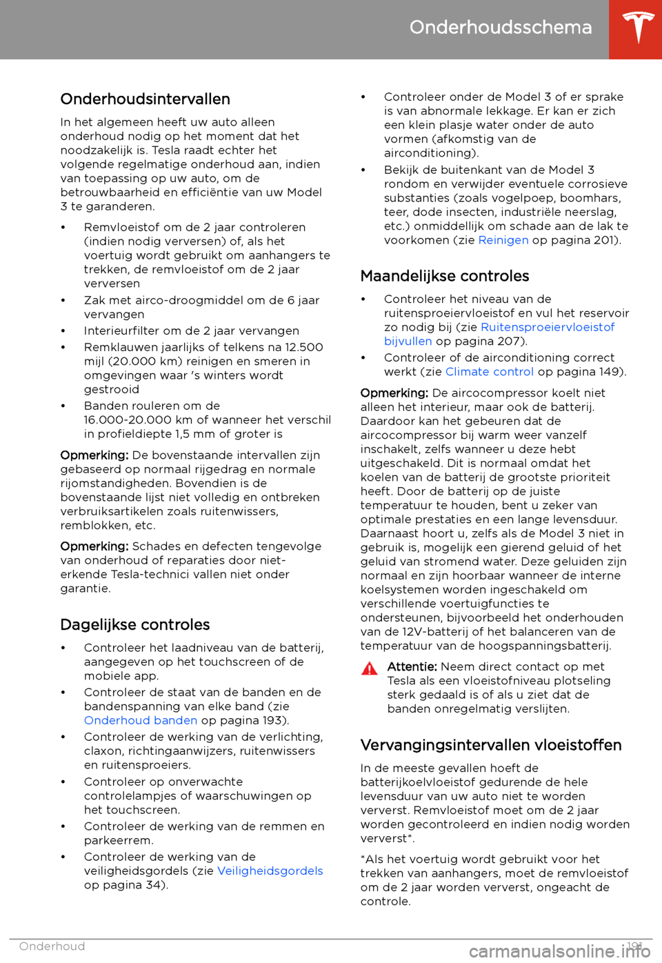 TESLA MODEL 3 2020  Handleiding (in Dutch) Onderhoud
Onderhoudsschema
Onderhoudsintervallen
In het algemeen heeft uw auto alleen onderhoud nodig op het moment dat het
noodzakelijk is. Tesla raadt echter het
volgende regelmatige onderhoud aan, 