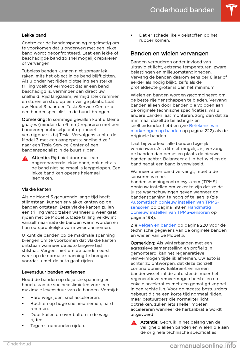 TESLA MODEL 3 2020 Handleiding (in Dutch) Lekke band
Controleer de bandenspanning regelmatig om
te voorkomen dat u onderweg met een lekke
band wordt geconfronteerd. Laat een lekke of
beschadigde band zo snel mogelijk repareren
of vervangen.
T TESLA MODEL 3 2020 Handleiding (in Dutch) Lekke band
Controleer de bandenspanning regelmatig om
te voorkomen dat u onderweg met een lekke
band wordt geconfronteerd. Laat een lekke of
beschadigde band zo snel mogelijk repareren
of vervangen.
T