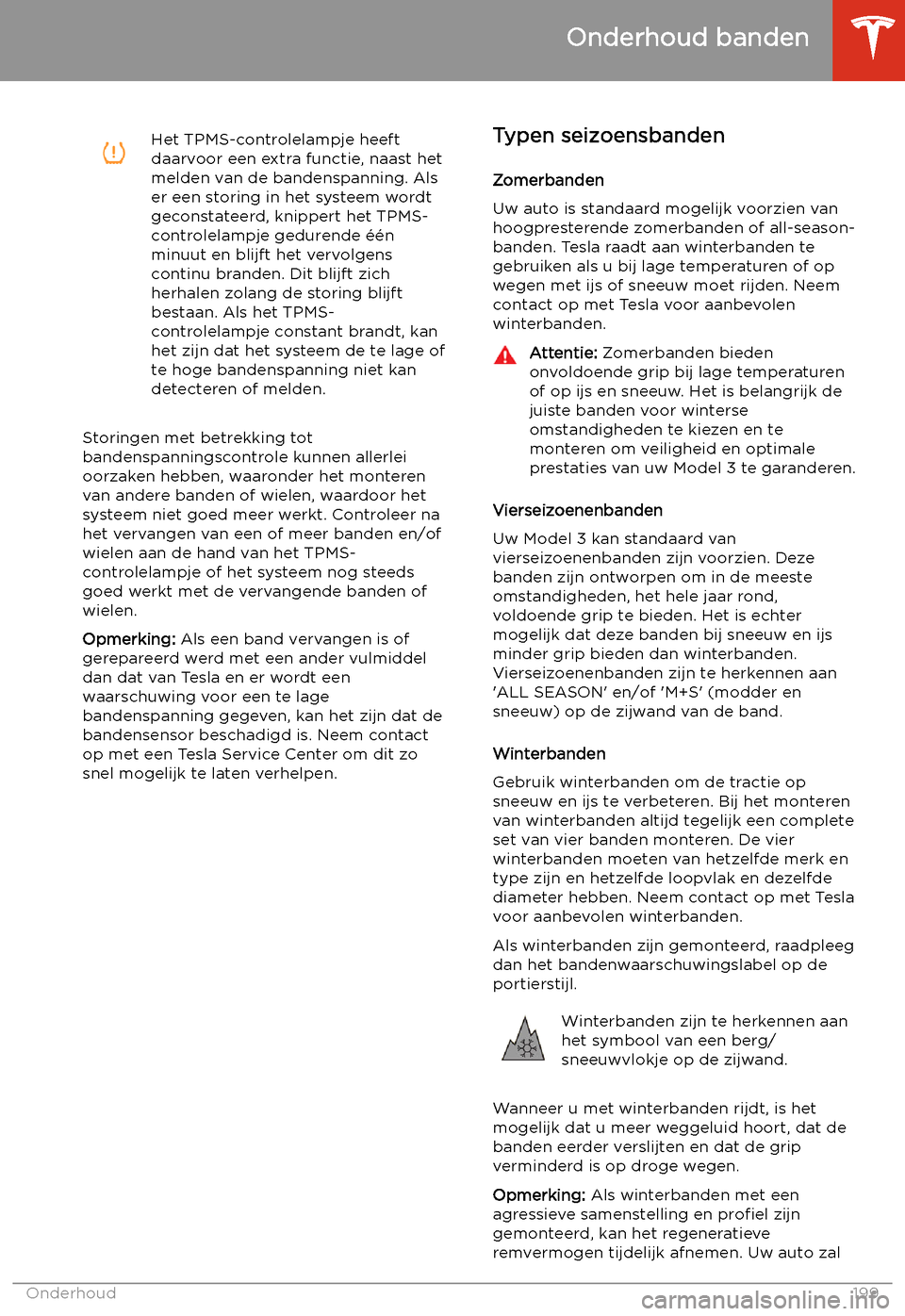 TESLA MODEL 3 2020  Handleiding (in Dutch) Het TPMS-controlelampje heeft
daarvoor een extra functie, naast het
melden van de bandenspanning. Als
er een storing in het systeem wordt
geconstateerd, knippert het TPMS-
controlelampje gedurende 