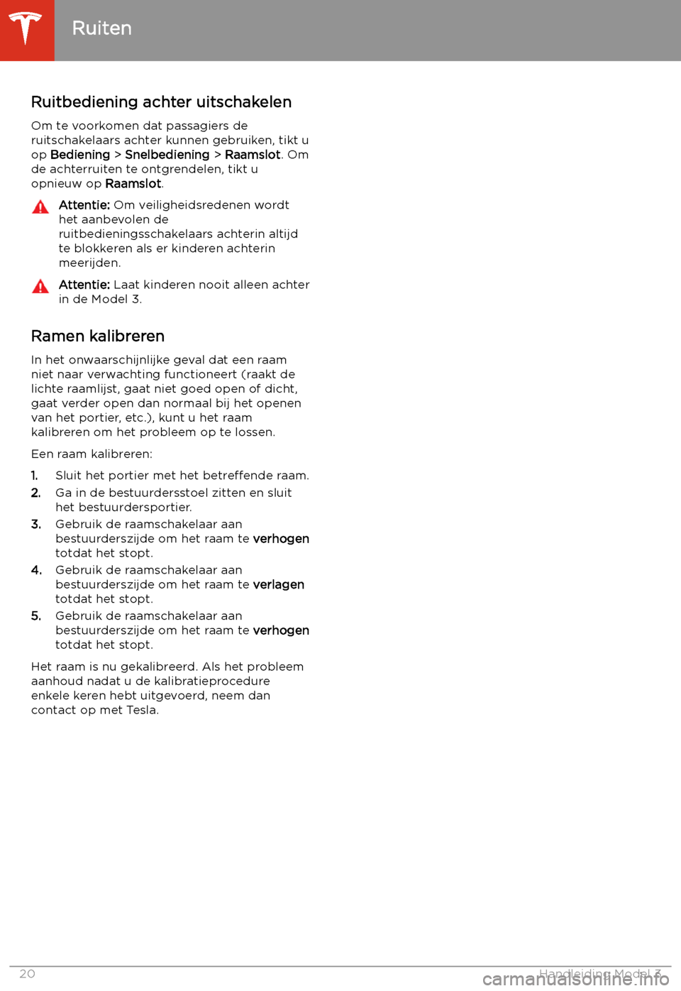 TESLA MODEL 3 2020  Handleiding (in Dutch) Ruitbediening achter uitschakelenOm te voorkomen dat passagiers de
ruitschakelaars achter kunnen gebruiken, tikt u
op  Bediening  > Snelbediening  > Raamslot . Om
de achterruiten te ontgrendelen, tikt
