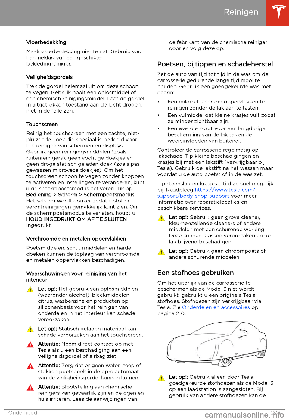 TESLA MODEL 3 2020  Handleiding (in Dutch) Vloerbedekking
Maak vloerbedekking niet te nat. Gebruik voor
hardnekkig vuil een geschikte
bekledingreiniger.
Veiligheidsgordels
Trek de gordel helemaal uit om deze schoon
te vegen. Gebruik nooit een 