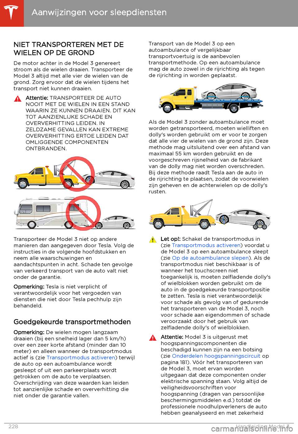 TESLA MODEL 3 2020  Handleiding (in Dutch) Aanwijzingen voor sleepdiensten
NIET TRANSPORTEREN MET DE
WIELEN OP DE GROND
De motor achter in de Model 3 genereert
stroom als de wielen draaien. Transporteer de Model 3 altijd met alle vier de wiele