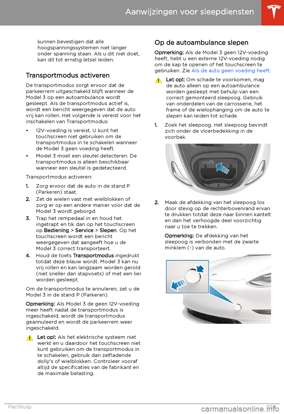 TESLA MODEL 3 2020  Handleiding (in Dutch) kunnen bevestigen dat alle
hoogspanningssystemen niet langer onder spanning staan. Als u dit niet doet,
kan dit tot ernstig letsel leiden.
Transportmodus activeren
De transportmodus zorgt ervoor dat d