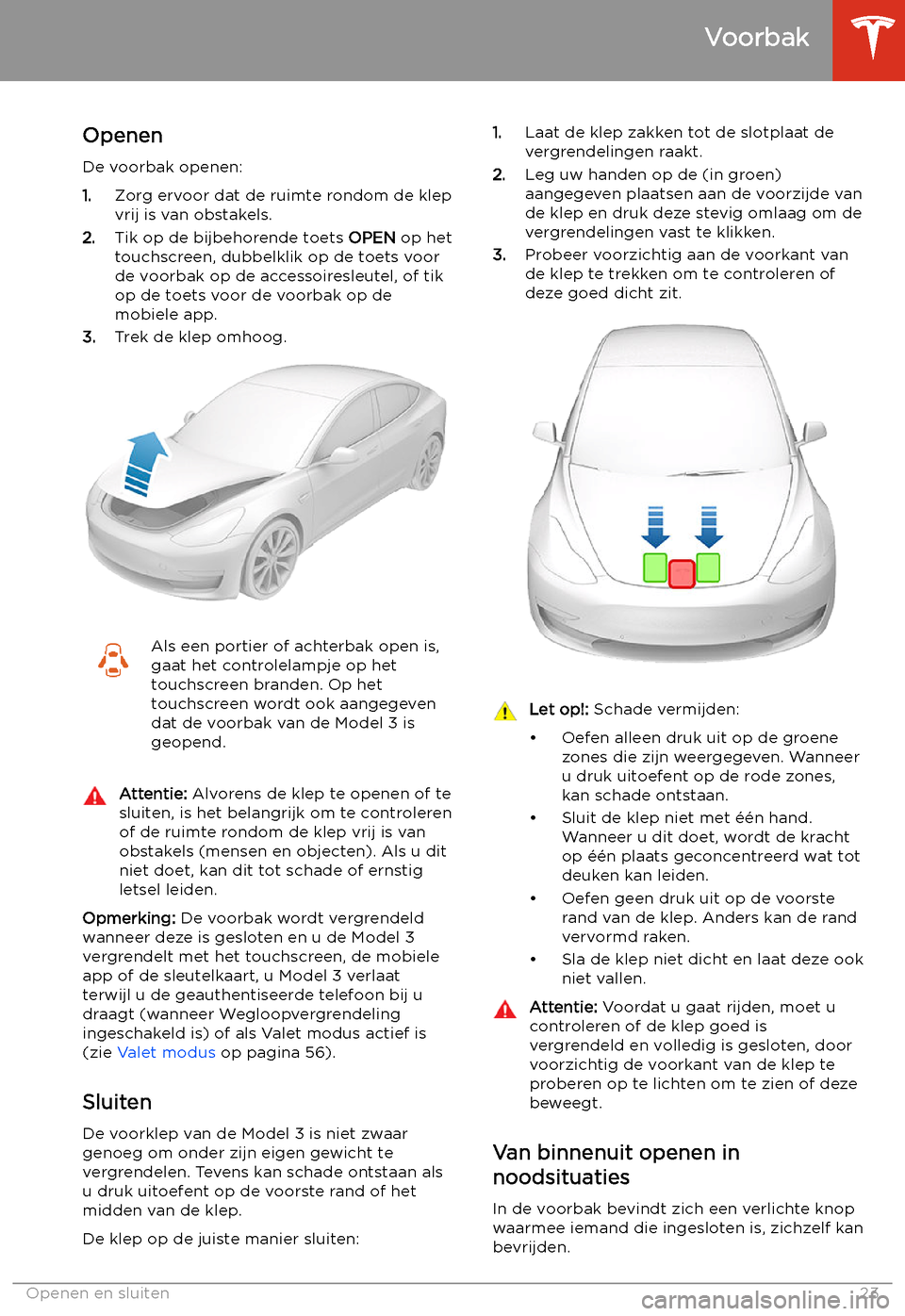 TESLA MODEL 3 2020  Handleiding (in Dutch) Voorbak
Openen
De voorbak openen:
1. Zorg ervoor dat de ruimte rondom de klep
vrij is van obstakels.
2. Tik op de bijbehorende toets  OPEN op het
touchscreen, dubbelklik op de toets voor
de voorbak op