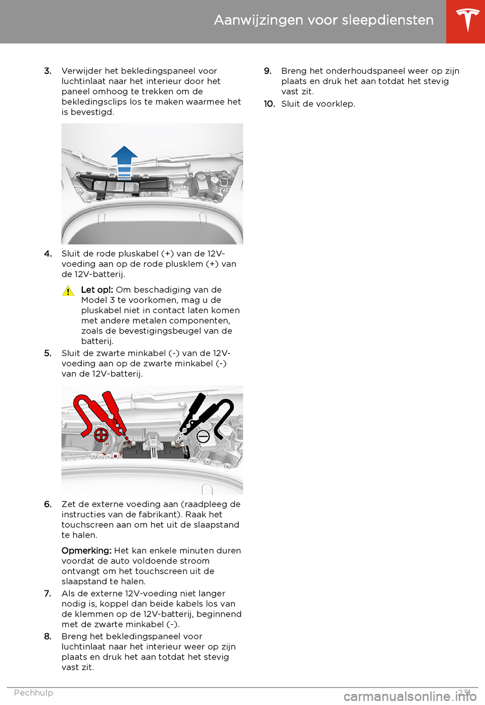 TESLA MODEL 3 2020  Handleiding (in Dutch) 3.Verwijder het bekledingspaneel voor
luchtinlaat naar het interieur door het
paneel omhoog te trekken om de
bekledingsclips los te maken waarmee het
is bevestigd.
4. Sluit de rode pluskabel (+) van d
