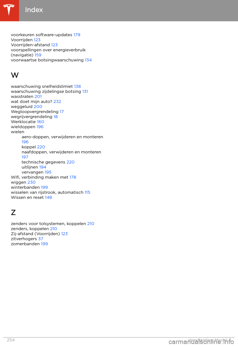 TESLA MODEL 3 2020  Handleiding (in Dutch) voorkeuren software-updates 179
Voorrijden  123
Voorrijden-afstand  123
voorspellingen over energieverbruik
(navigatie)  159
voorwaartse botsingwaarschuwing  134
W waarschuwing snelheidslimiet  138
wa