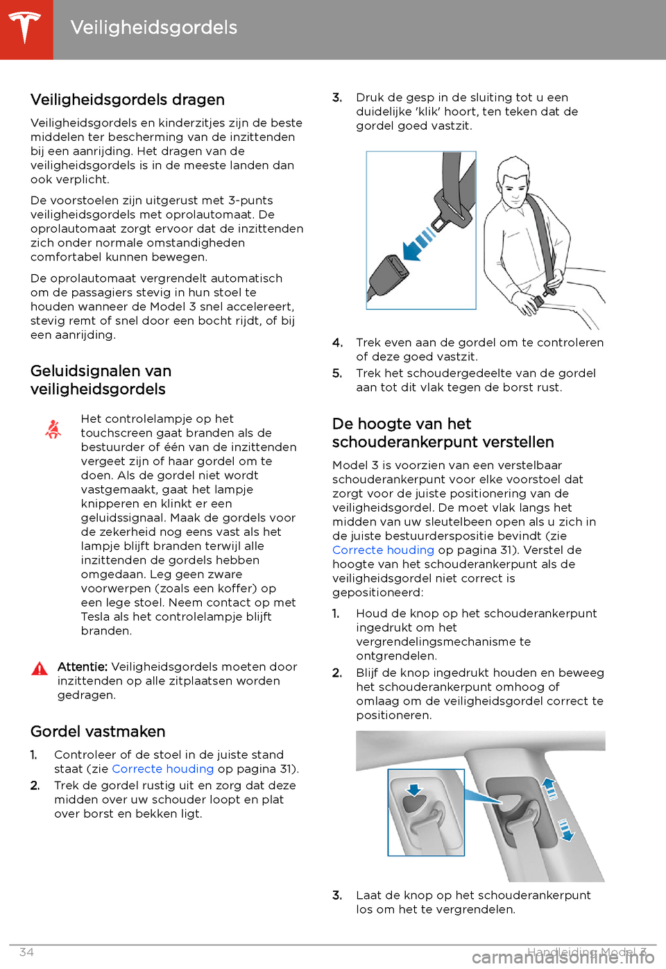 TESLA MODEL 3 2020 Handleiding (in Dutch) Veiligheidsgordels
Veiligheidsgordels dragen Veiligheidsgordels en kinderzitjes zijn de beste
middelen ter bescherming van de inzittenden
bij een aanrijding. Het dragen van de
veiligheidsgordels is in TESLA MODEL 3 2020 Handleiding (in Dutch) Veiligheidsgordels
Veiligheidsgordels dragen Veiligheidsgordels en kinderzitjes zijn de beste
middelen ter bescherming van de inzittenden
bij een aanrijding. Het dragen van de
veiligheidsgordels is in