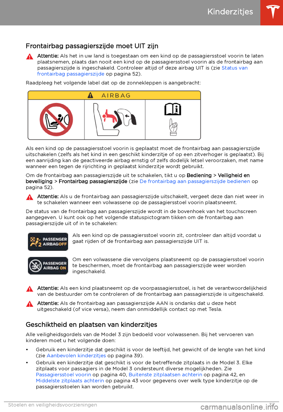TESLA MODEL 3 2020  Handleiding (in Dutch) Kinderzitjes
Frontairbag passagierszijde moet UIT zijn
Attentie:  Als het in uw land is toegestaan om een kind op de passagiersstoel voorin te laten
plaatsnemen, plaats dan nooit een kind op de passag